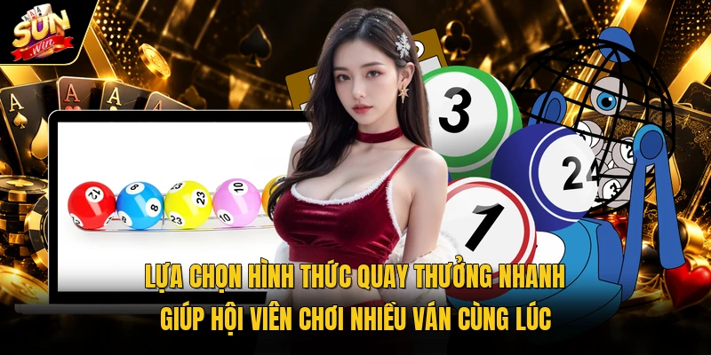 Lựa chọn hình thức quay thưởng nhanh giúp hội viên chơi nhiều ván cùng lúc